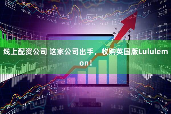 线上配资公司 这家公司出手，收购英国版Lululemon！
