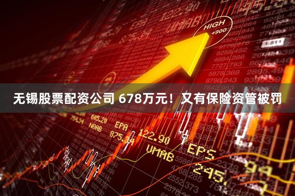 无锡股票配资公司 678万元！又有保险资管被罚