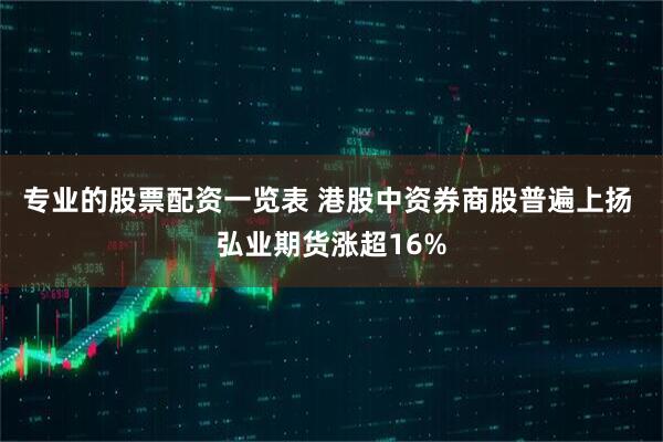 专业的股票配资一览表 港股中资券商股普遍上扬 弘业期货涨超16%