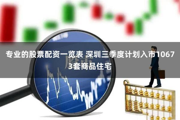 专业的股票配资一览表 深圳三季度计划入市10673套商品住宅