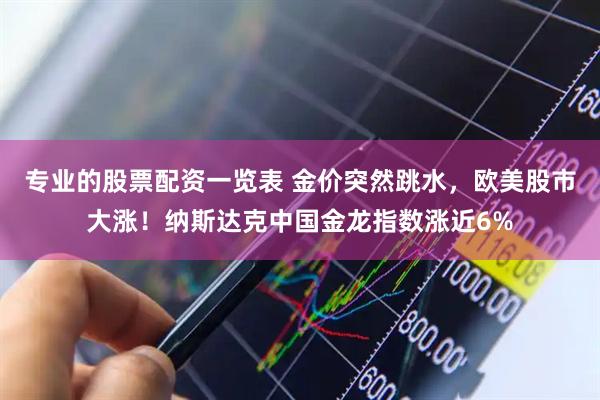 专业的股票配资一览表 金价突然跳水，欧美股市大涨！纳斯达克中国金龙指数涨近6%