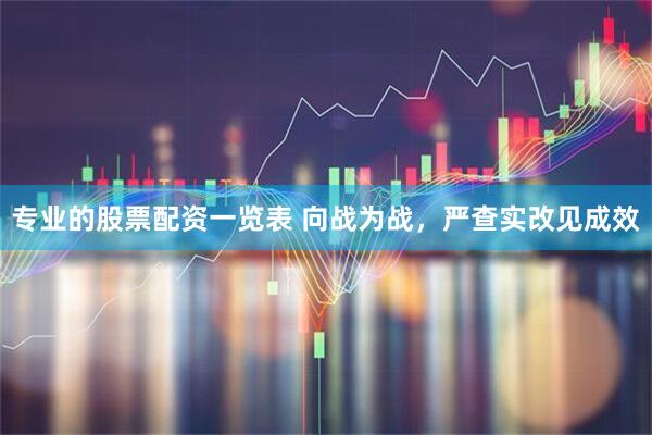 专业的股票配资一览表 向战为战，严查实改见成效