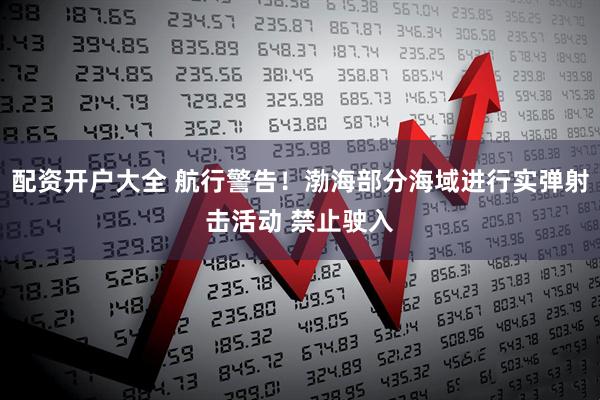 配资开户大全 航行警告！渤海部分海域进行实弹射击活动 禁止驶入