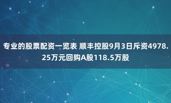 专业的股票配资一览表 顺丰控股9月3日斥资4978.25万元回购A股118.5万股