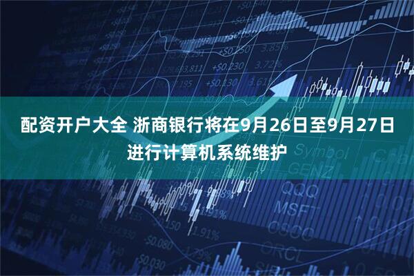 配资开户大全 浙商银行将在9月26日至9月27日进行计算机系统维护