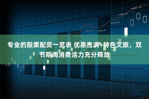 专业的股票配资一览表 优惠拉满+特色文旅，双节期间消费活力充分释放