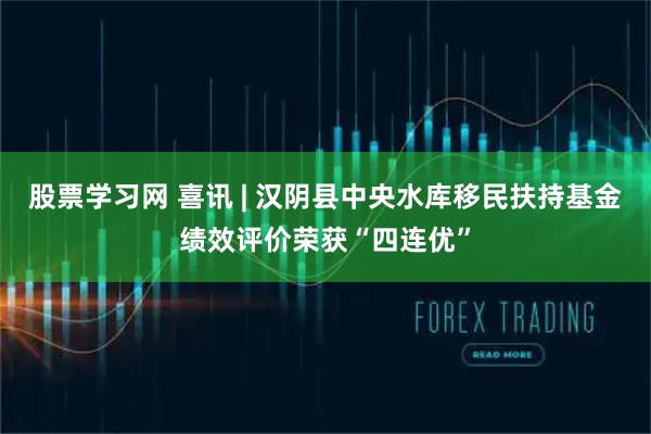 股票学习网 喜讯 | 汉阴县中央水库移民扶持基金绩效评价荣获“四连优”