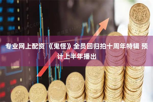 专业网上配资 《鬼怪》全员回归拍十周年特辑 预计上半年播出