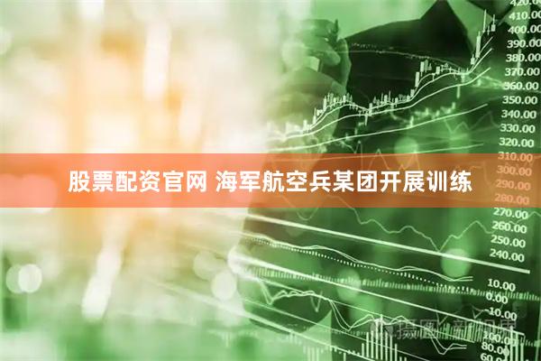 股票配资官网 海军航空兵某团开展训练
