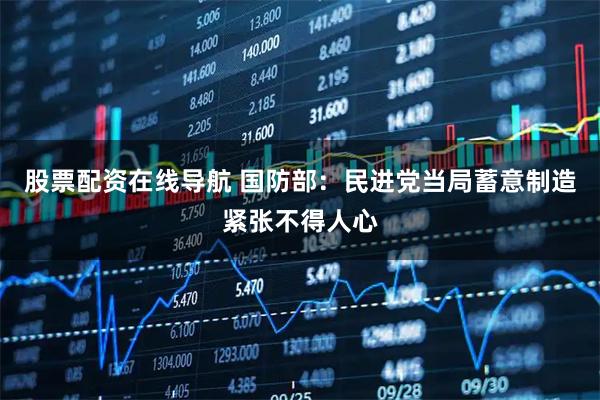 股票配资在线导航 国防部：民进党当局蓄意制造紧张不得人心