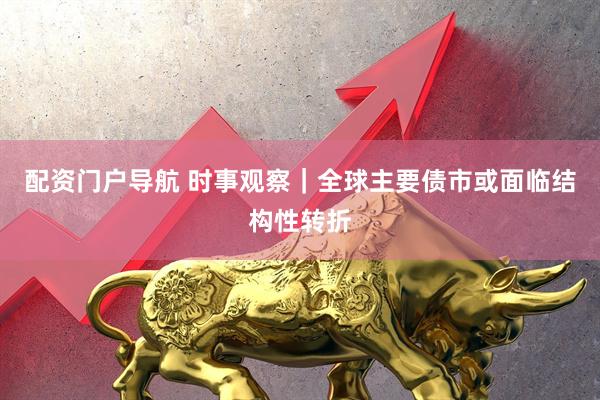 配资门户导航 时事观察｜全球主要债市或面临结构性转折